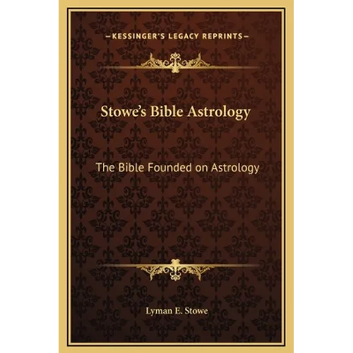 Stowe's Bible Astrology: The Bible Founded on Astrology