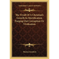 The Tryall Of A Christian's Growth In Mortification Purging Out Corruption Or Vivification