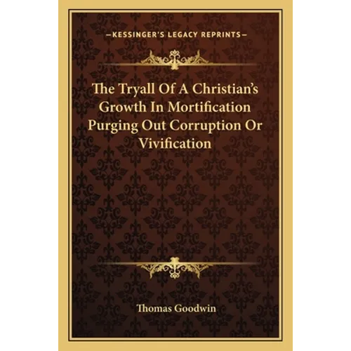 The Tryall Of A Christian's Growth In Mortification Purging Out Corruption Or Vivification