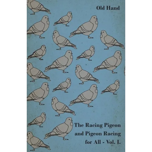 The Racing Pigeon and Pigeon Racing for All - Vol. I.