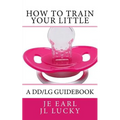 How To Train Your little: A DD/lg Guidebook