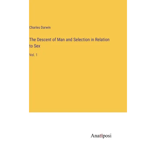 The Descent of Man and Selection in Relation to Sex: Vol. 1