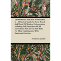 The Orchestra And How To Write For It - A Practical Guide To Every Branch And Detail Of Modern Orchestration; Including Full Particulars Of All Instru