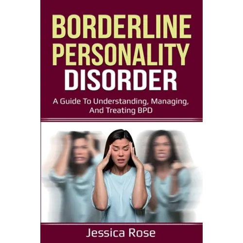 Borderline Personality Disorder: A Guide to Understanding, Managing, and Treating BPD