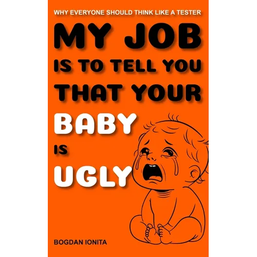 My Job Is to Tell You That Your Baby Is Ugly: Why Everyone Should Think Like a Tester