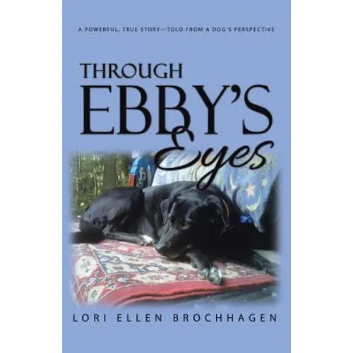 Through Ebby's Eyes: A Powerful, True Story-Told from a Dog's Perspective