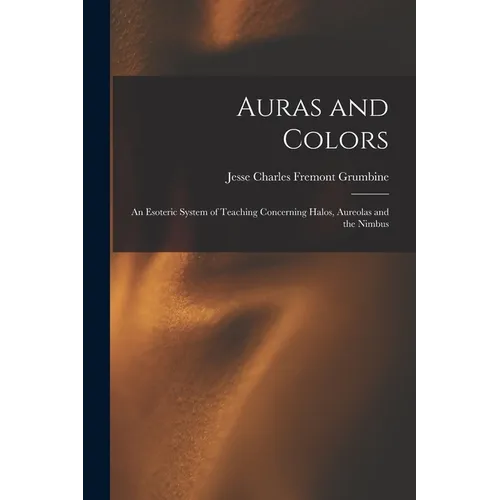 Auras and Colors: An Esoteric System of Teaching Concerning Halos, Aureolas and the Nimbus