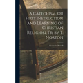 A Catechism, Or First Instruction and Learning of Christian Religion, Tr. by T. Norton
