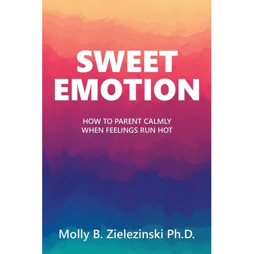 Sweet Emotion: How to Parent Calmly when Feelings Run Hot