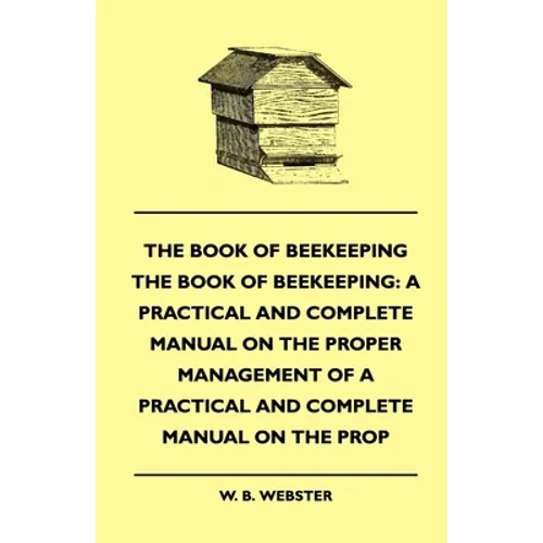 The Book of Bee-Keeping: A Practical and Complete Manual on the Proper Management of Bees