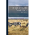 The old English Game Fowl; its History, Description, Management, Breeding and Feeding