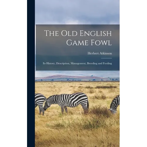 The old English Game Fowl; its History, Description, Management, Breeding and Feeding