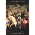The French Invasion of Italy in 1494: The History and Legacy of the Conflict that Started the Italian Wars