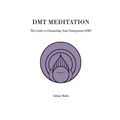 DMT Meditation: The Guide to Channeling Your Endogenous DMT