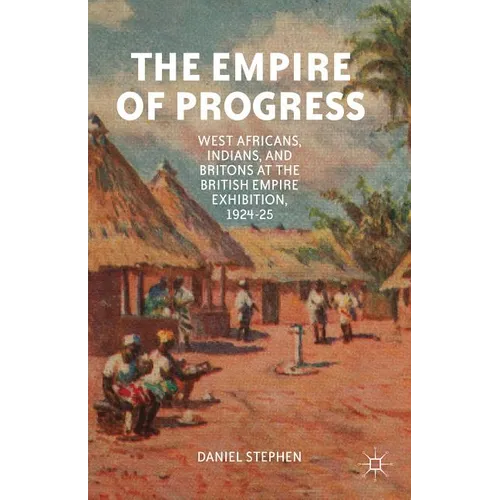 The Empire of Progress: West Africans, Indians, and Britons at the British Empire Exhibition, 1924-25