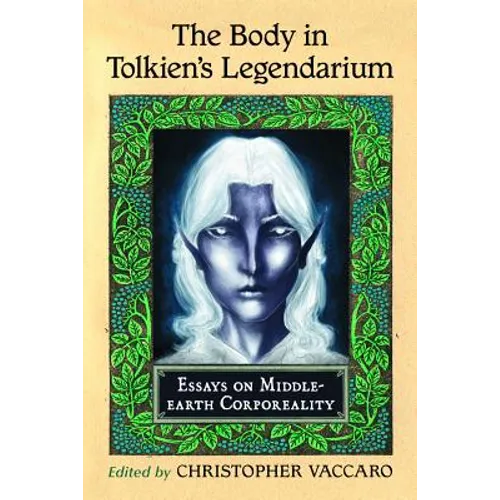 The Body in Tolkien's Legendarium: Essays on Middle-Earth Corporeality