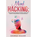 Mind Hacking: Brain Hacking Techniques For Growth, Change Your Mindset By Reprogramming Your Subconscious