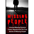 Missing People: Unusual Missing Persons Cases, Reports And True Stories Of Missing People