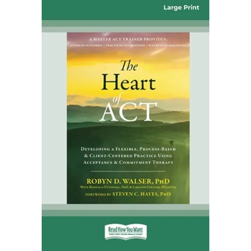 The Heart of ACT: Developing a Flexible, Process-Based, and Client-Centered Practice Using Acceptance and Commitment Therapy [16pt Large Print Edition