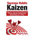 Success Habits: Kaizen - Improve Your Life and Become Successful by Taking One Small Step at a Time