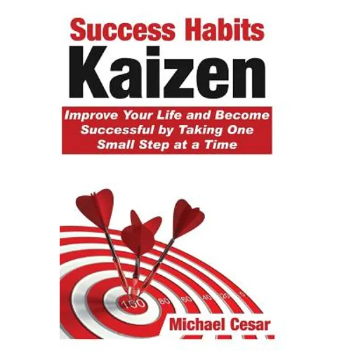 Success Habits: Kaizen - Improve Your Life and Become Successful by Taking One Small Step at a Time