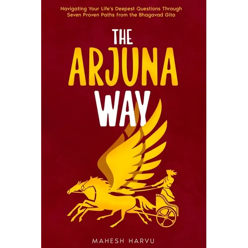 The Arjuna Way: Navigating Your Life's Deepest Questions Through Seven Proven Paths from the Bhagavad Gita