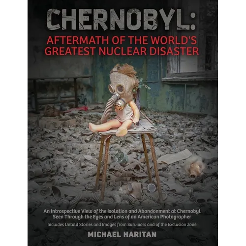Chernobyl: Aftermath of the World's Greatest Nuclear Disaster: An Introspective View of the Isolation and Abandonment at Chernobyl Seen Through the Ey