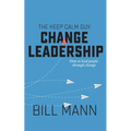 The Keep Calm Guy Change Leadership: How to lead people through change