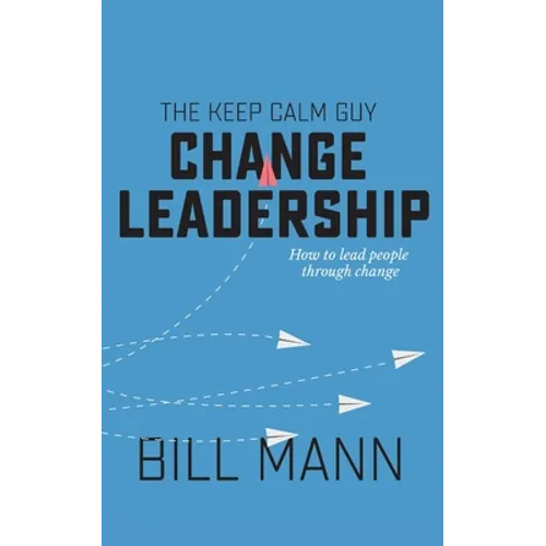 The Keep Calm Guy Change Leadership: How to lead people through change