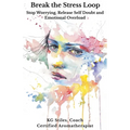 Break the Stress Loop: Stop Worrying, Release Self Doubt and Emotional Overload