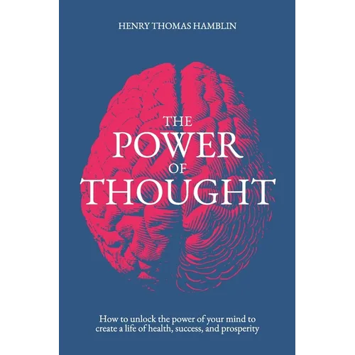 The Power of Thought: How to unlock the power of your mind to create a life of health, success and prosperity