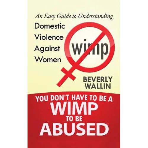 You Don't Have to be a Wimp to be Abused: An Easy Guide to Understanding Domestic Violence against Women