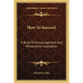 How To Succeed: A Book Of Encouragement And Wholesome Inspiration