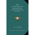 The Categorical Imperative: A Study In Kant's Moral Philosophy