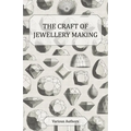 The Craft of Jewellery Making - A Collection of Historical Articles on Tools, Gemstone Cutting, Mounting and Other Aspects of Jewellery Making