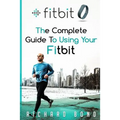 Fitbit: The Complete Guide To Using Fitbit For Weight Loss and Increased Performance