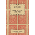Canasta - How to Play and Win - Including the Official Rules and Pointers for Play