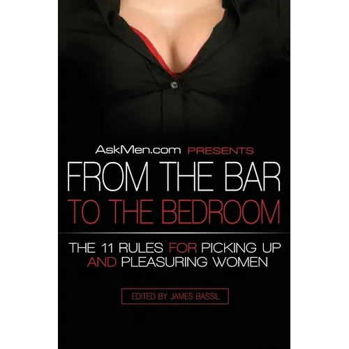 Askmen.com Presents from the Bar to the Bedroom: The 11 Rules for Picking Up and Pleasuring Women