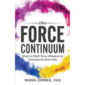 The Force Continuum: How to Shift Your Mindset to Transform Your Life