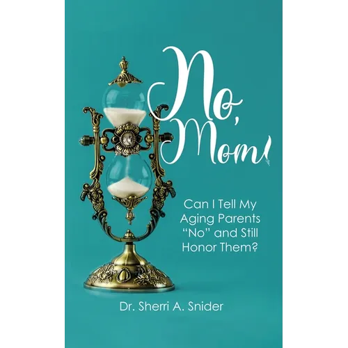 No, Mom!: Can I Tell My Aging Parents "No" and Still Honor Them?