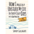 How I Magically Unstuck My Life in Thirty Crazy Days with Bob Proctor the Trilogy