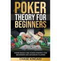 Poker Theory for Beginners: Poker Basics and Poker Strategy for Beginners and Advanced Players