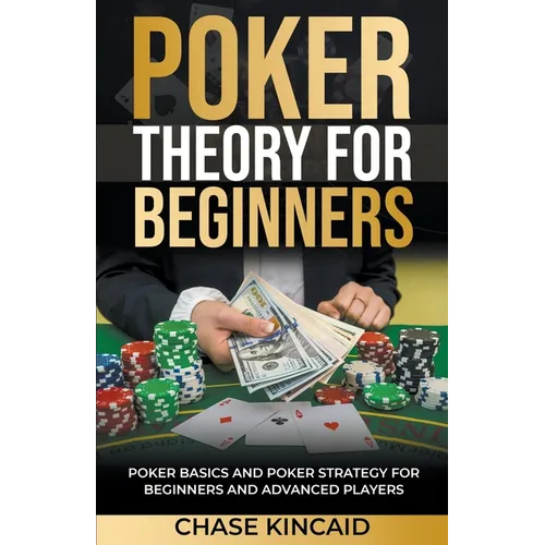 Poker Theory for Beginners: Poker Basics and Poker Strategy for Beginners and Advanced Players