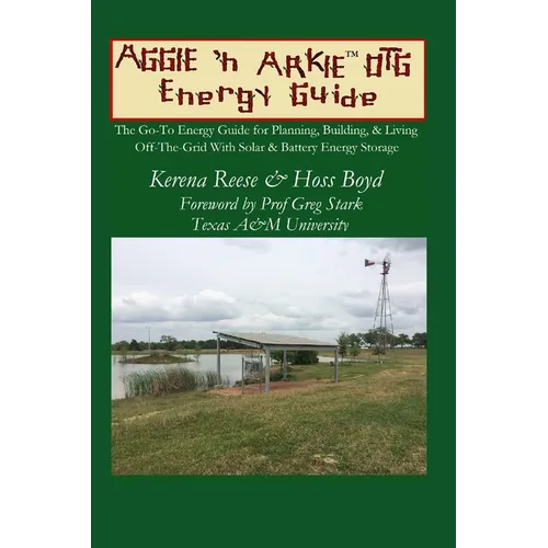 The Aggie 'n Arkie OTG Energy Guide: The Go-To Energy Guide for Planning, Building, & Living Off-The-Grid with Solar & Energy Storage
