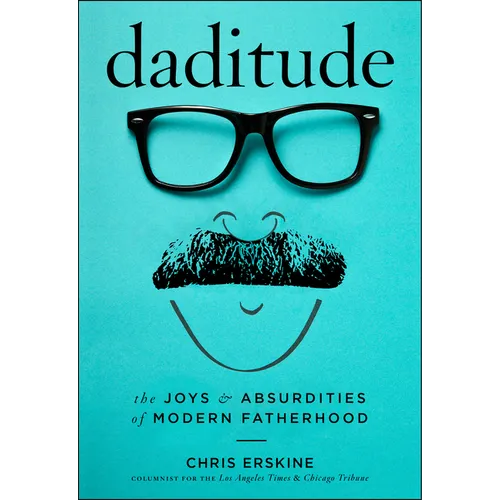 Daditude: The Joys & Absurdities of Modern Fatherhood