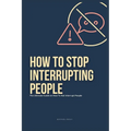 How To Stop Interrupting People: The Ultimate Guide on How to Not Interrupt People
