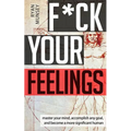 F*ck Your Feelings: Master Your Mind, End Self-Doubt, and Become a More Significant Human
