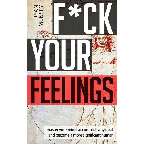 F*ck Your Feelings: Master Your Mind, End Self-Doubt, and Become a More Significant Human