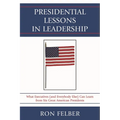 Presidential Lessons in Leadership: What Executives (and Everybody Else) Can Learn from Six Great American Presidents
