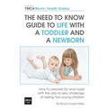 The Need to Know Guide to Life With a Toddler and a Newborn: How to Prepare For and Cope With The Day to Day Challenge of Raising Two Young Children